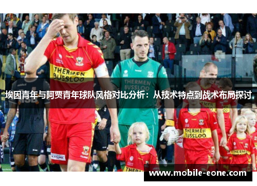 埃因青年与阿贾青年球队风格对比分析：从技术特点到战术布局探讨