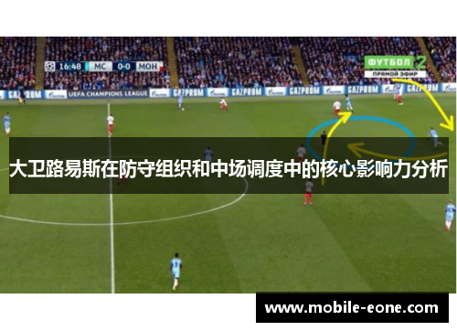 大卫路易斯在防守组织和中场调度中的核心影响力分析
