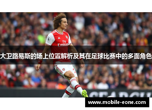 大卫路易斯的场上位置解析及其在足球比赛中的多面角色