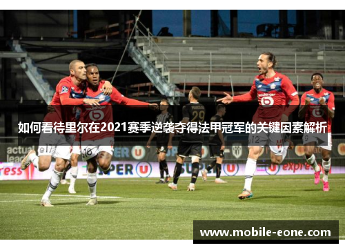 如何看待里尔在2021赛季逆袭夺得法甲冠军的关键因素解析