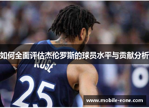 如何全面评估杰伦罗斯的球员水平与贡献分析