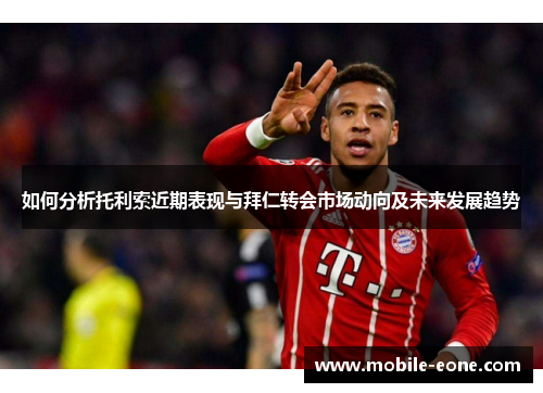 如何分析托利索近期表现与拜仁转会市场动向及未来发展趋势