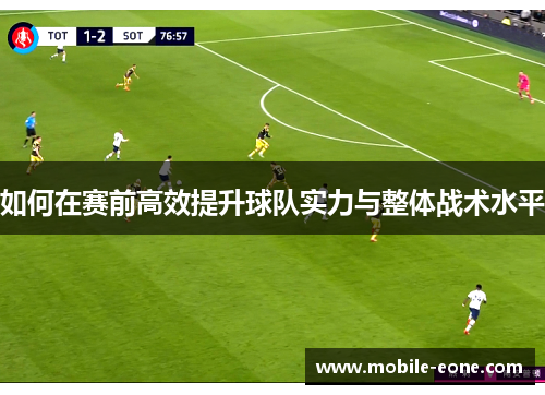 如何在赛前高效提升球队实力与整体战术水平