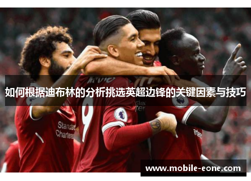如何根据迪布林的分析挑选英超边锋的关键因素与技巧
