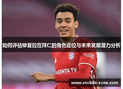 如何评估穆夏拉在拜仁的角色定位与未来发展潜力分析