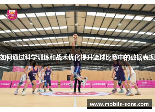 如何通过科学训练和战术优化提升篮球比赛中的数据表现