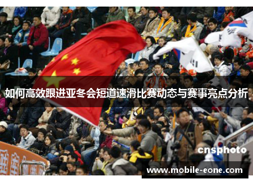 如何高效跟进亚冬会短道速滑比赛动态与赛事亮点分析