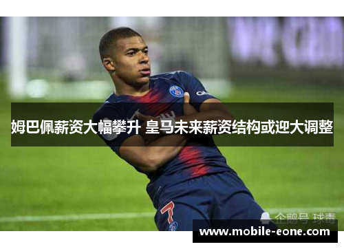 姆巴佩薪资大幅攀升 皇马未来薪资结构或迎大调整
