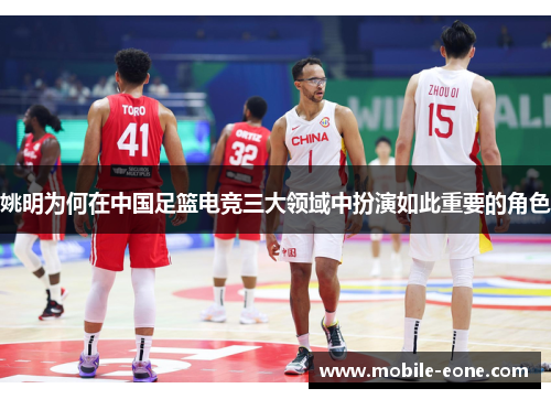 姚明为何在中国足篮电竞三大领域中扮演如此重要的角色 姚明为何在中国足篮电竞三大领域中扮演如此重要的角色