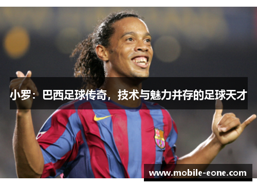 小罗：巴西足球传奇，技术与魅力并存的足球天才