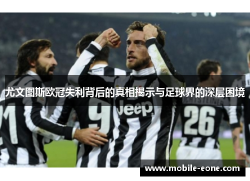 尤文图斯欧冠失利背后的真相揭示与足球界的深层困境 尤文图斯欧冠失利背后的真相揭示与足球界的深层困境