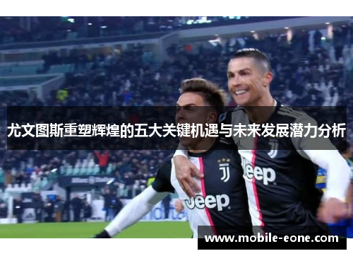 尤文图斯重塑辉煌的五大关键机遇与未来发展潜力分析