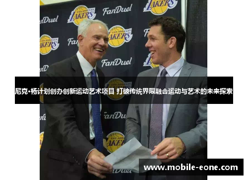 尼克·杨计划创办创新运动艺术项目 打破传统界限融合运动与艺术的未来探索