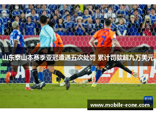 山东泰山本赛季亚冠遭遇五次处罚 累计罚款超九万美元