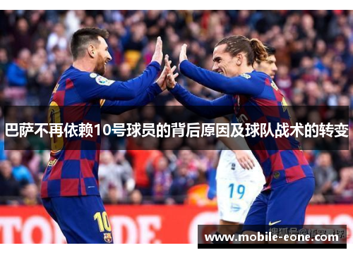 巴萨不再依赖10号球员的背后原因及球队战术的转变