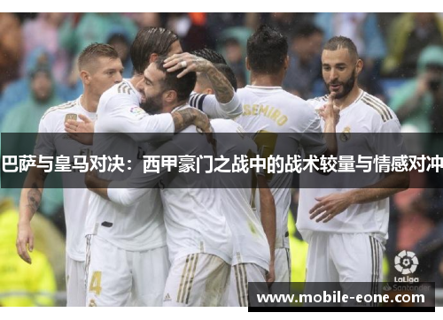 巴萨与皇马对决:西甲豪门之战中的战术较量与情感对冲 巴萨与皇马对决:西甲豪门之战中的战术较量与情感对冲