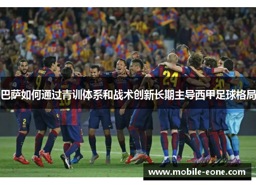 巴萨如何通过青训体系和战术创新长期主导西甲足球格局