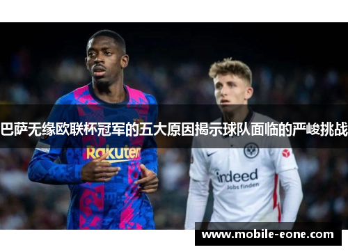 巴萨无缘欧联杯冠军的五大原因揭示球队面临的严峻挑战