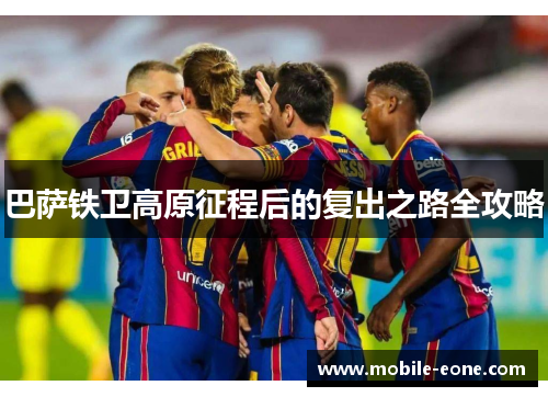 巴萨铁卫高原征程后的复出之路全攻略