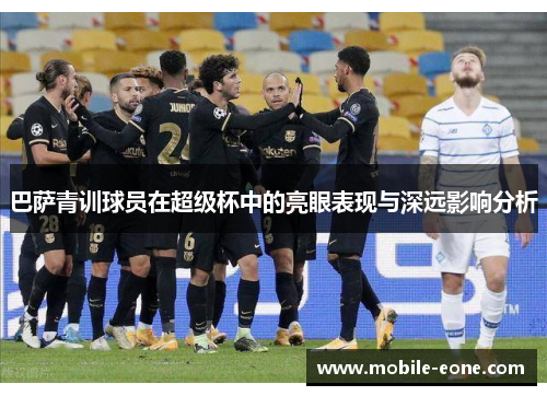 巴萨青训球员在超级杯中的亮眼表现与深远影响分析