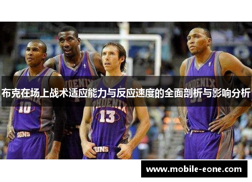 布克在场上战术适应能力与反应速度的全面剖析与影响分析 布克在场上战术适应能力与反应速度的全面剖析与影响分析