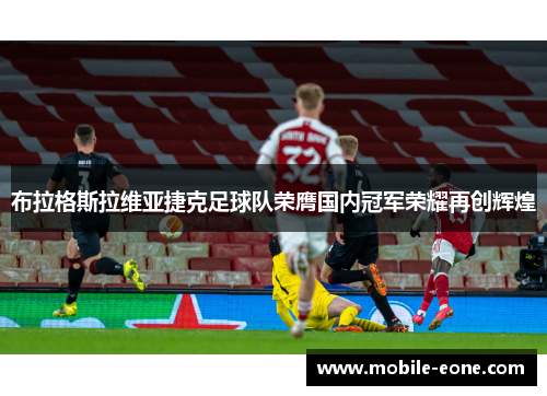 布拉格斯拉维亚捷克足球队荣膺国内冠军荣耀再创辉煌