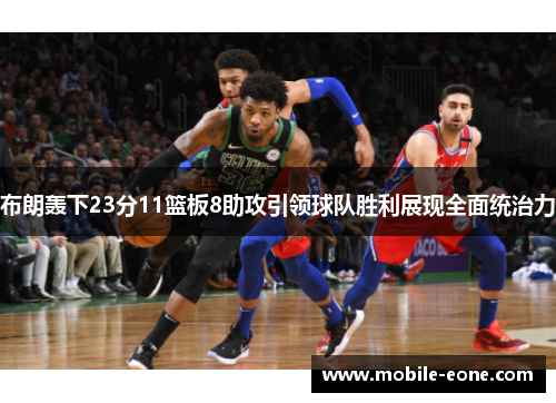 布朗轰下23分11篮板8助攻引领球队胜利展现全面统治力