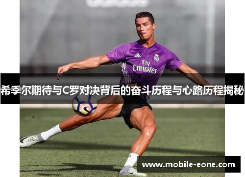 希季尔期待与C罗对决背后的奋斗历程与心路历程揭秘