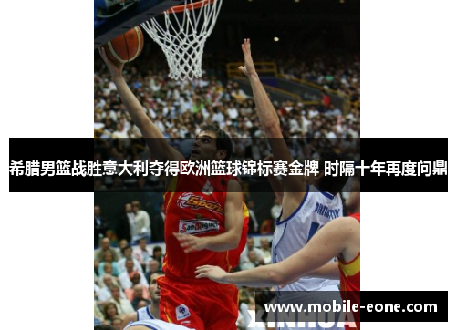希腊男篮战胜意大利夺得欧洲篮球锦标赛金牌 时隔十年再度问鼎