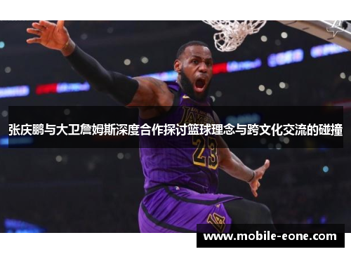 张庆鹏与大卫詹姆斯深度合作探讨篮球理念与跨文化交流的碰撞