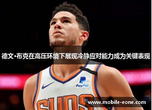 德文·布克在高压环境下展现冷静应对能力成为关键表现