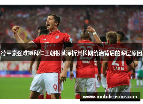 德甲豪强难撼拜仁王朝根基深析其长期统治背后的深层原因