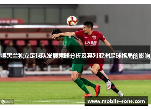 德黑兰独立足球队发展策略分析及其对亚洲足球格局的影响