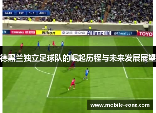 德黑兰独立足球队的崛起历程与未来发展展望