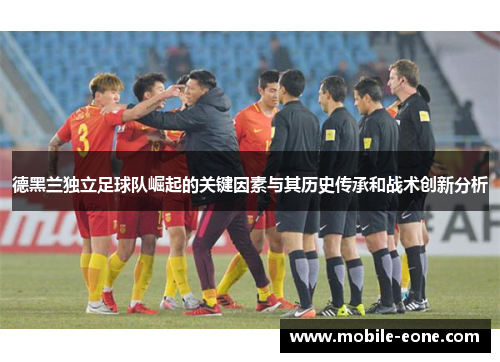 德黑兰独立足球队崛起的关键因素与其历史传承和战术创新分析