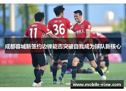 成都蓉城新签约边锋能否突破自我成为球队新核心