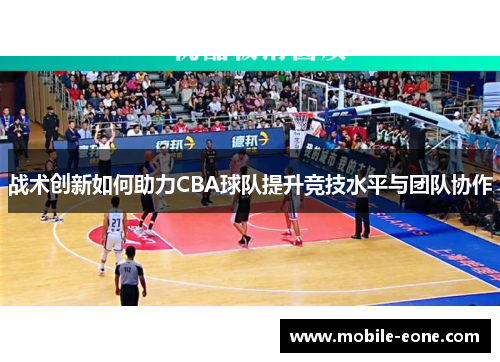 战术创新如何助力CBA球队提升竞技水平与团队协作