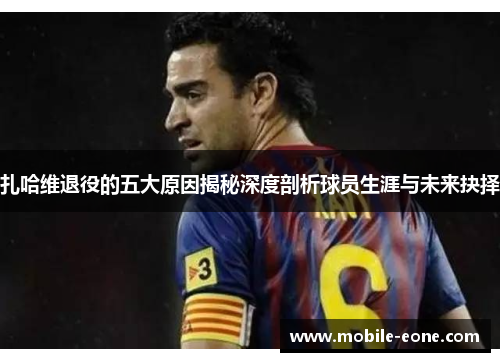 扎哈维退役的五大原因揭秘深度剖析球员生涯与未来抉择
