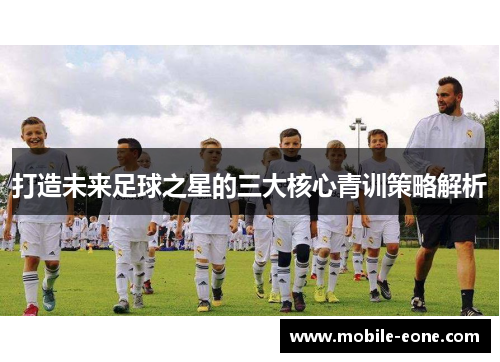 打造未来足球之星的三大核心青训策略解析